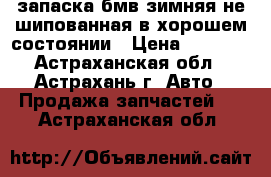 запаска бмв зимняя не шипованная в хорошем состоянии › Цена ­ 2 000 - Астраханская обл., Астрахань г. Авто » Продажа запчастей   . Астраханская обл.